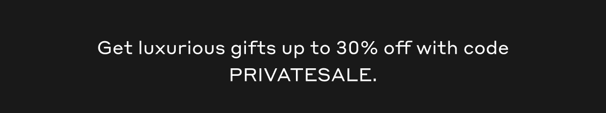 Get luxurious gifts up to 30% off with code PRIVATESALE.