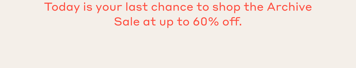 Today is your last chance to shop the Archive Sale at up to 60% off.