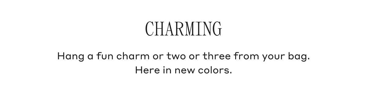 CHARMING Hang a fun charm or two or three from your bag. Here in new colors.