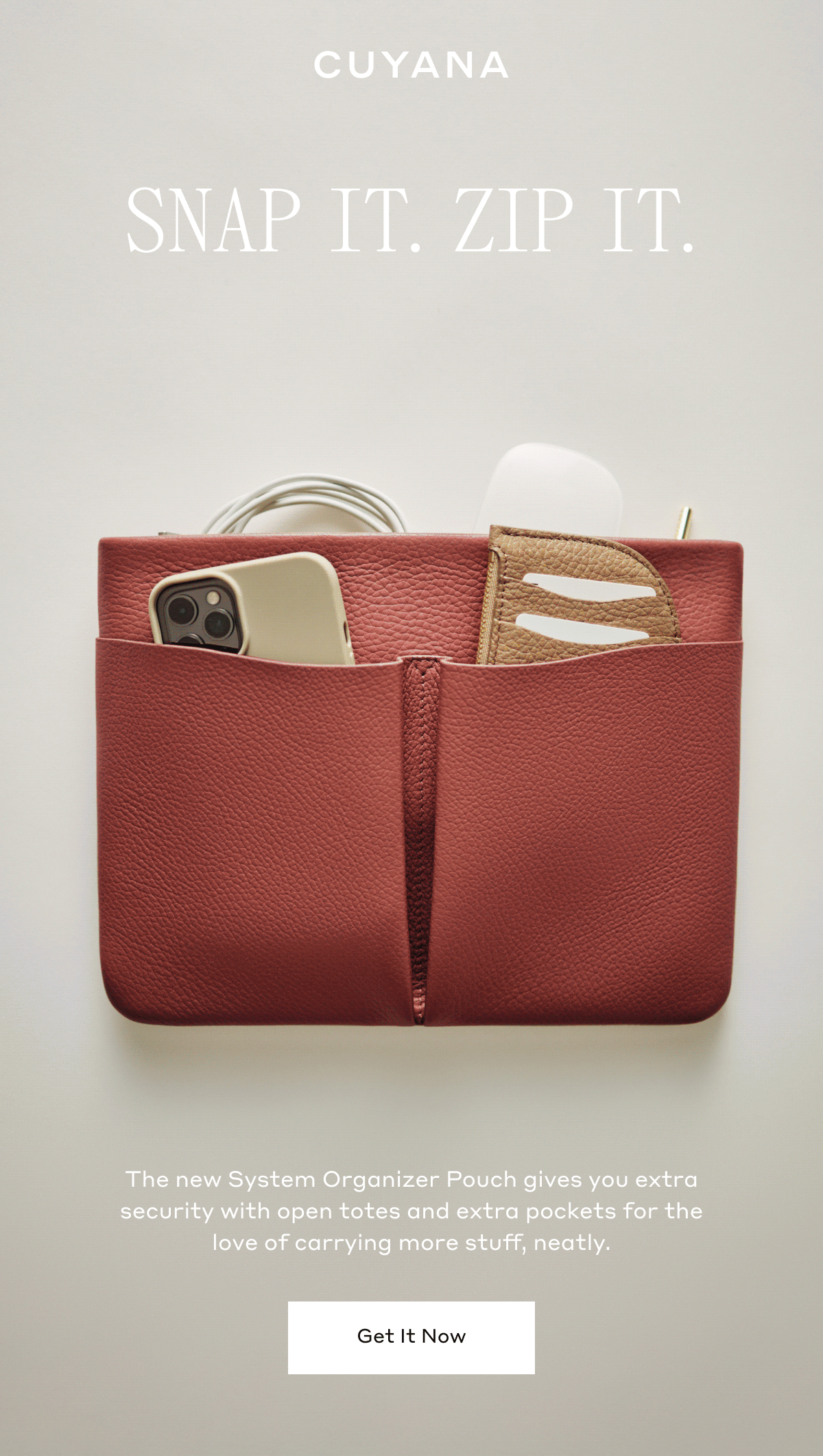 CUYANA SNAP IT. ZIP IT. The new System Organizer Pouch gives you extra security with open totes and extra pockets for the love of carrying more stuff, neatly. Get It Now