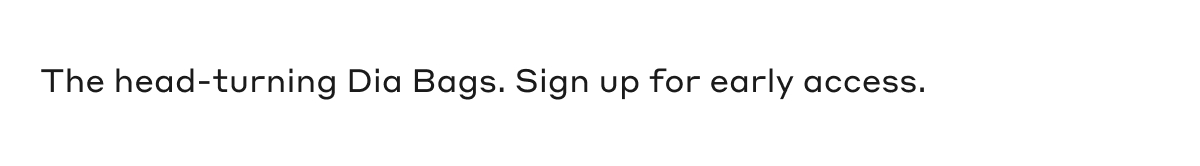 The head-turning Dia Bags. Sign up for early access.