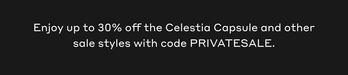 Enjoy up to 30% off the Celestia Capsule and other sale styles with code PRIVATESALE.