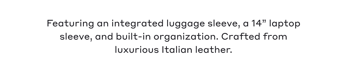 Featuring an integrated luggage sleeve, a 14" laptop sleeve, and built-in organization. Crafted from luxurious Italian leather.