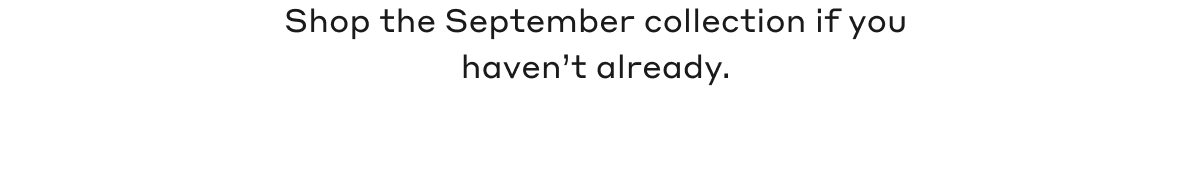 Shop the September collection if you haven't already.