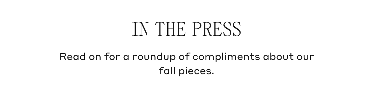 IN THE PRESS Read on for a roundup of compliments about our fall pieces.