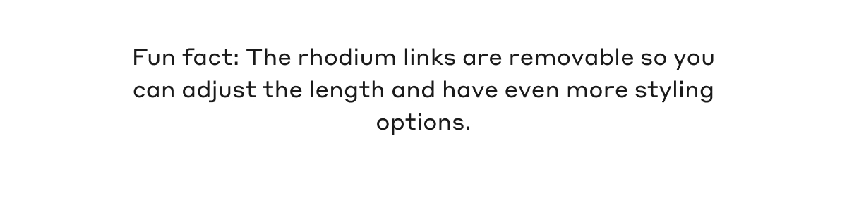 Fun fact: The rhodium links are removable so you can adjust the length and have even more styling options.
