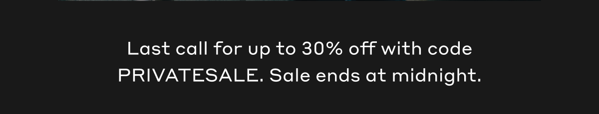Last call for up to 30% off with code PRIVATESALE. Sale ends at midnight.
