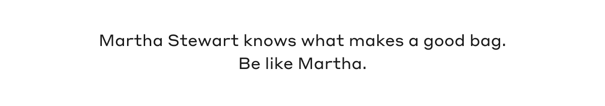 Martha Stewart knows what makes a good bag. Be like Martha.