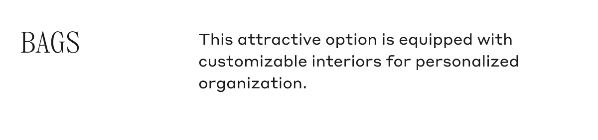 BAGS This attractive option is equipped with customizable interiors for personalized organization.