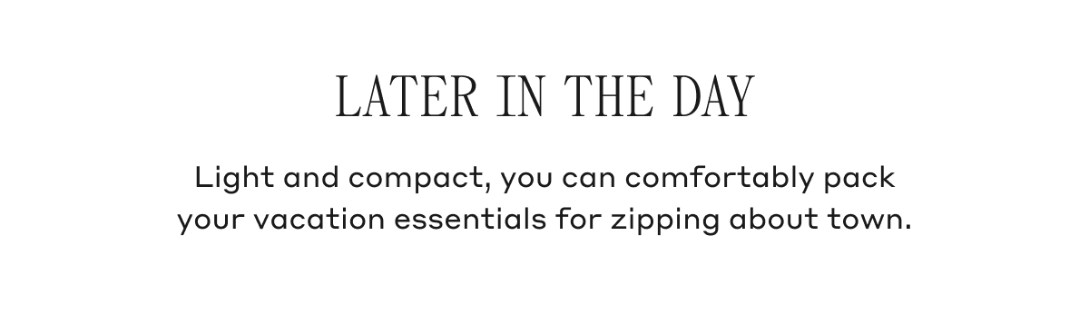 Later In The Day Light and compact, you can comfortably pack your vacation essentials for zipping about town.