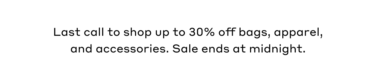 Last call to shop up to 30% off bags, apparel, and accessories. Sale ends at midnight.