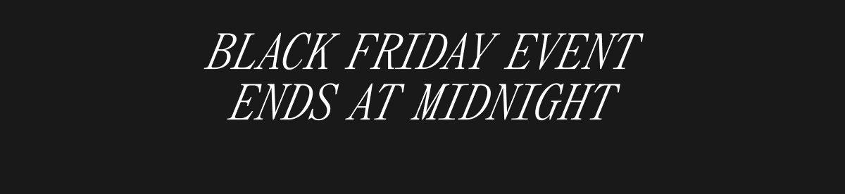 BLACK FRIDAY EVENT ENDS AT MIDNIGHT