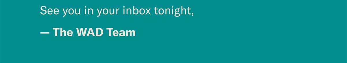 Questions? Reach out to whataday@crooked.com See you in your inbox tonight, — The WAD Team