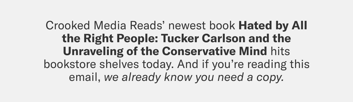 Crooked Media Reads’ newest book Hated By All the Right People: Tucker Carlson and the Unraveling of the Conservative Mind hits bookstore shelves today. 