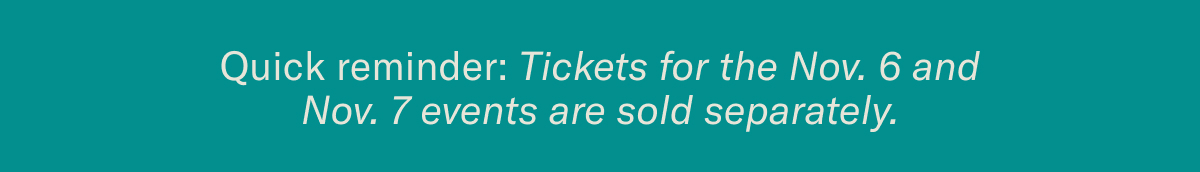 Quick reminder: Tickets for the Nov. 6 and Nov. 7 events are sold separately.