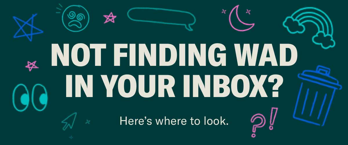 Not finding WAD in your inbox? Here’s where to look.