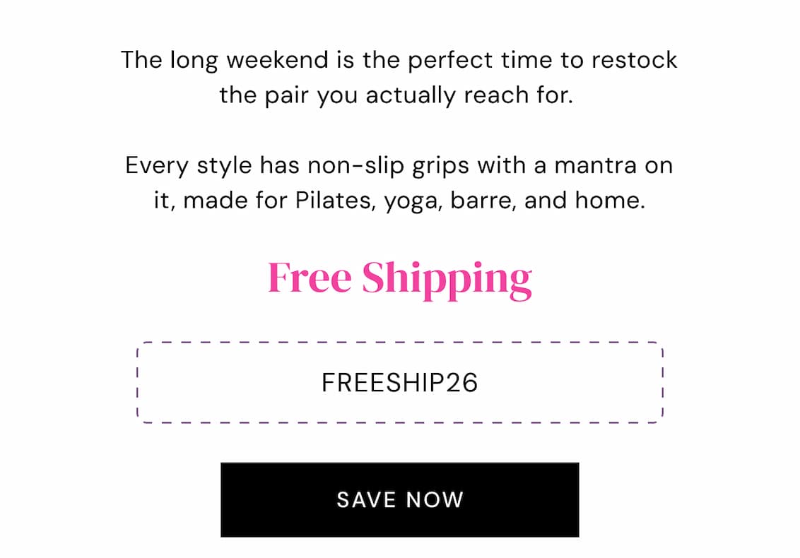 The long weekend is the easy time to restock the pair you actually reach for.   Every style is a full-toe, non-slip grip sock with a mantra on it, made for Pilates, yoga, barre, and shoe-free days at home.Get Free Shipping with code: FREESHIP26