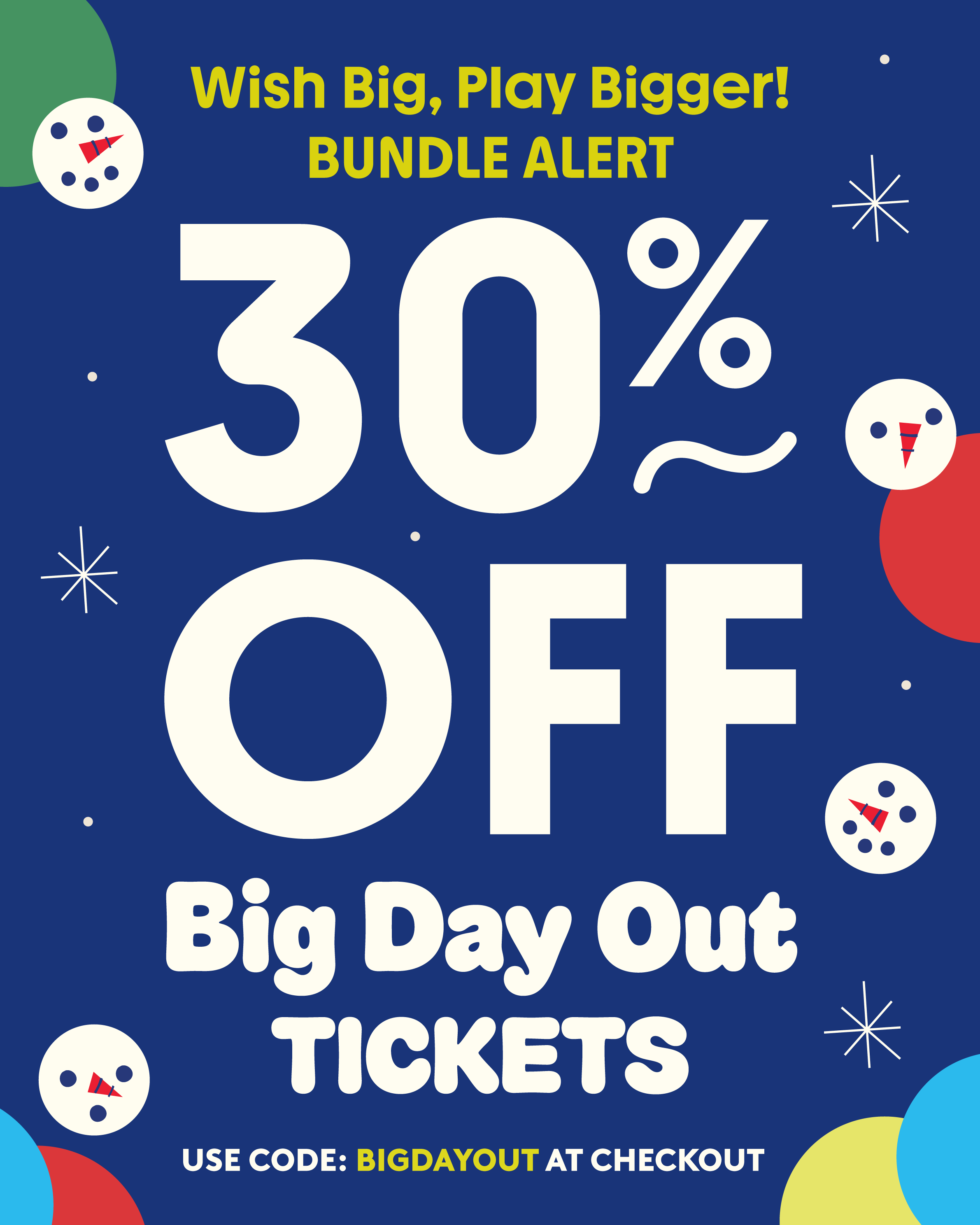 wish, big - play bigger! save 30% on tickets