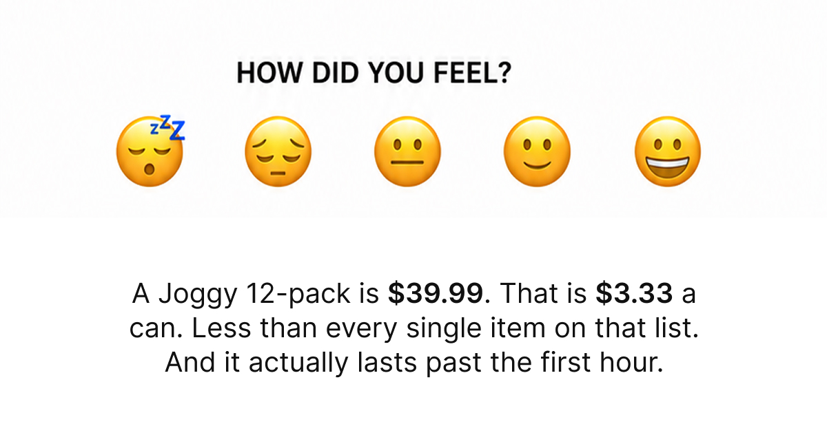 A Joggy 12-pack is $39.99. That is $3.33 a can. Less than every single item on that list. And it actually lasts past the first hour.