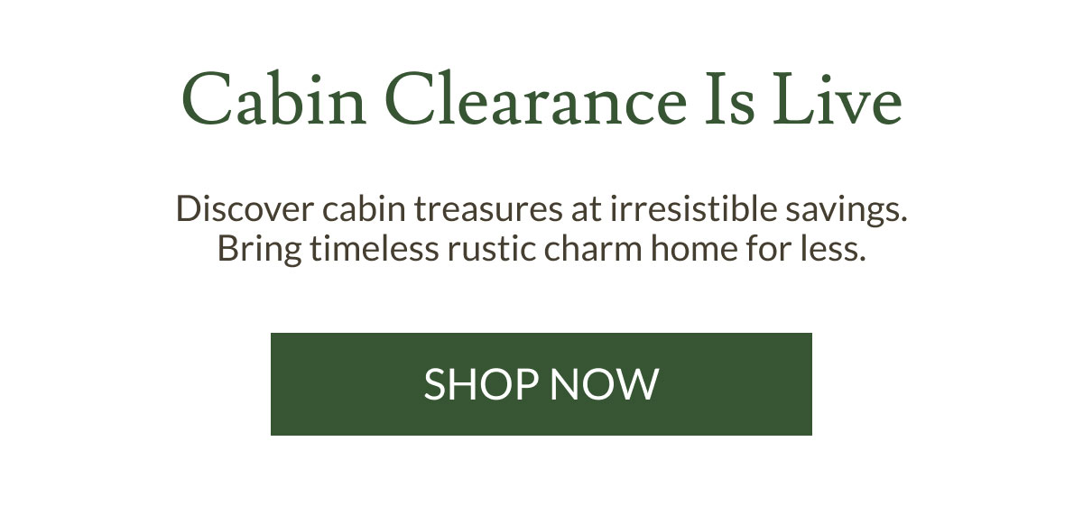 Cabin Clearance Is Live | Shop Now