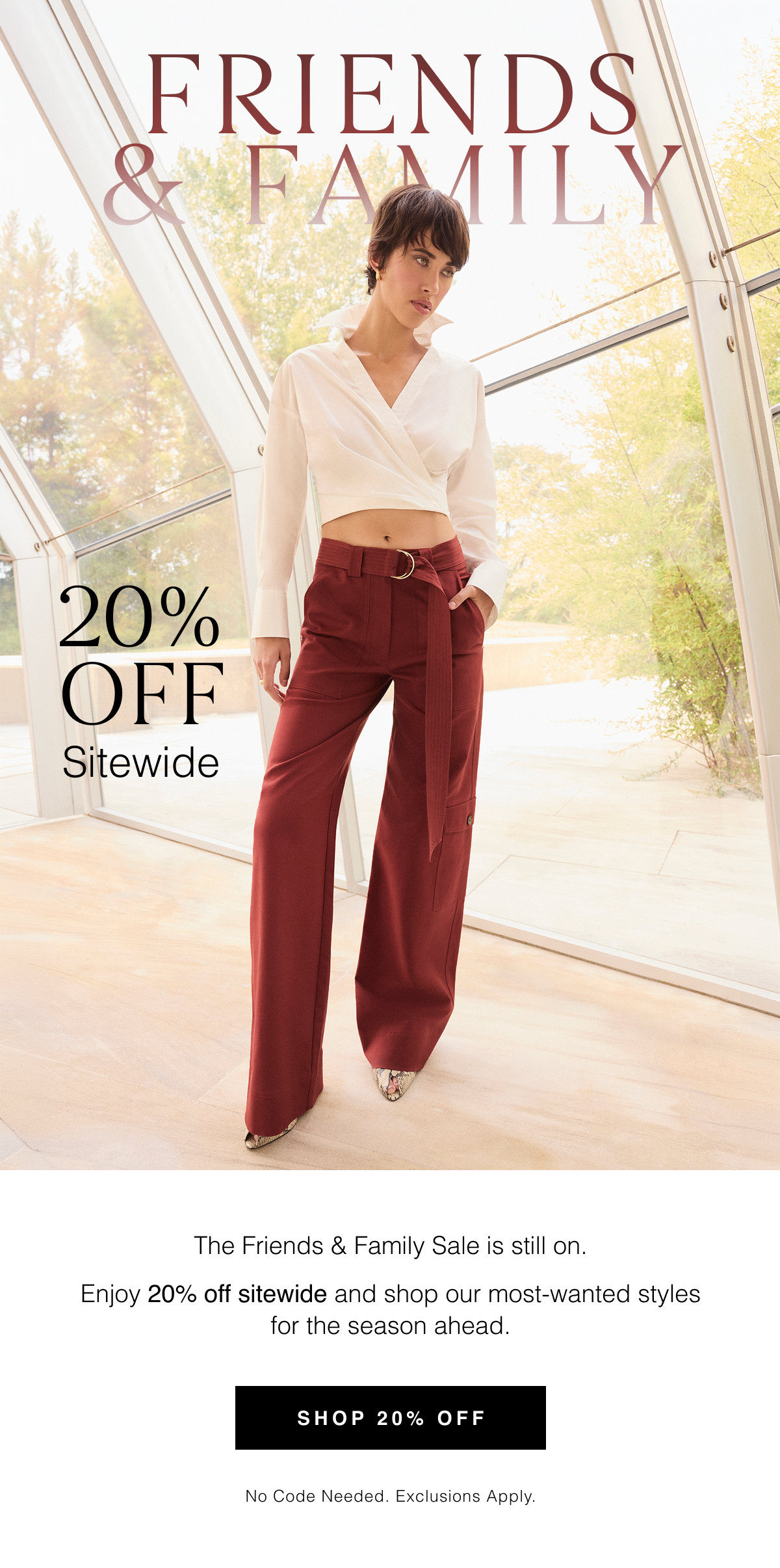 The Friends & Family Sale is still on. Enjoy 20% off sitewide and shop our most-wanted styles for the season ahead. Shop 20% Off. No code needed. Exclusions apply. 