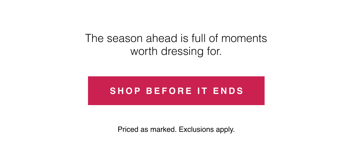 Priced as marked. Exclusions apply. Shop Before It Ends 