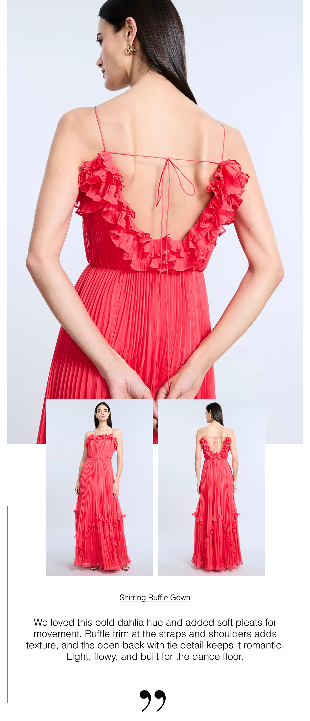 We loved this bold dahlia hue and added soft pleats for movement. Ruffle trim at the straps and shoulders adds texture, and the open back with tie detail keeps it romantic. Light, flowy, and built for the dance floor. Shop the Shirring Ruffle Gown