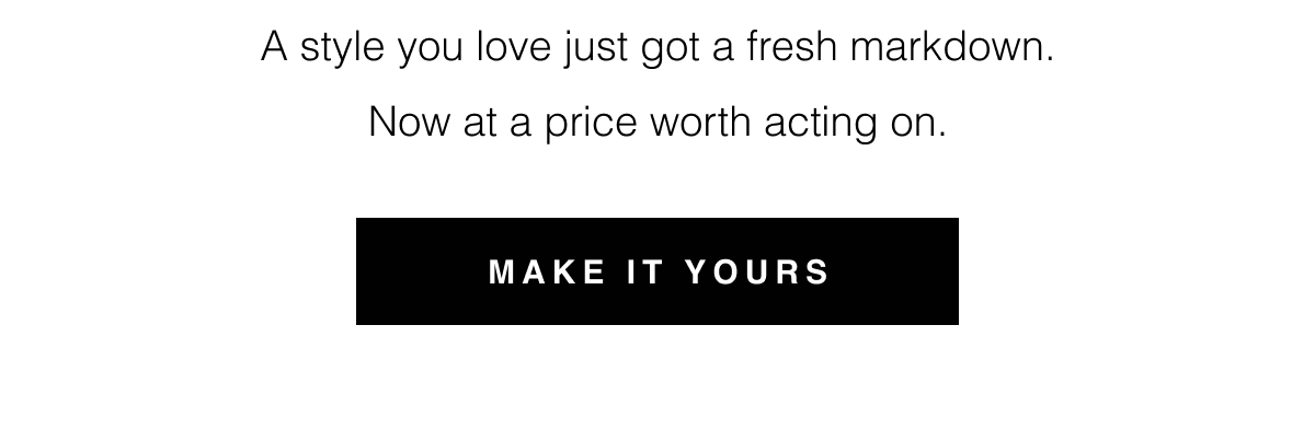 A style you love just got a fresh markdown. Now at a price worth acting on. Make It Yours