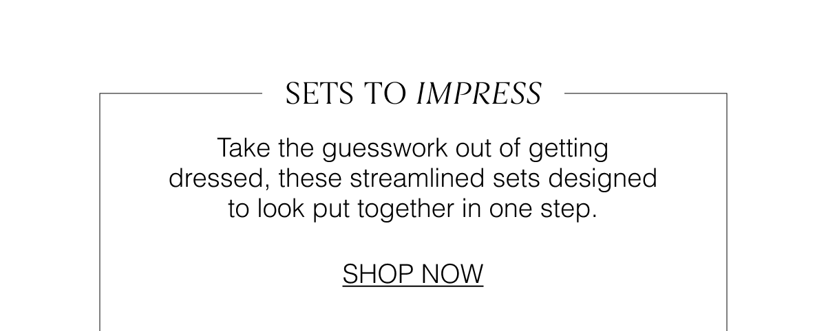 Sets to Impress: Take the guesswork out of getting dressed, these streamlined sets designed to look put together in one step. Shop Now