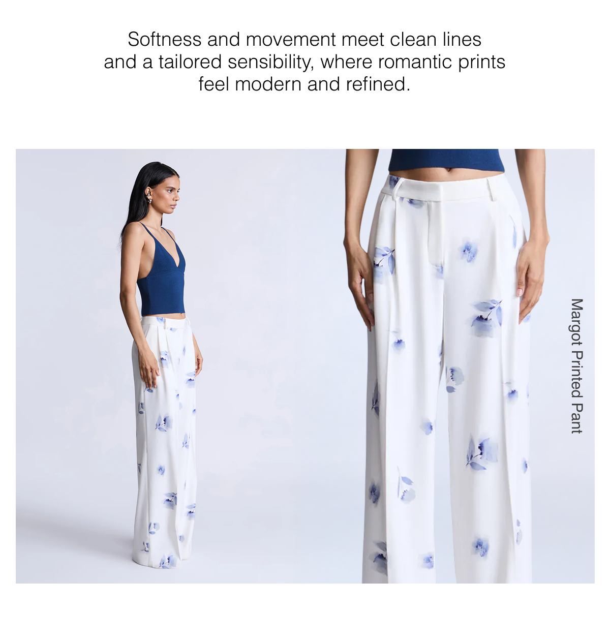 Softness and movement meet clean lines and a tailored sensibility, where romantic prints feel modern and refined. Shop the Margot Printed Pant