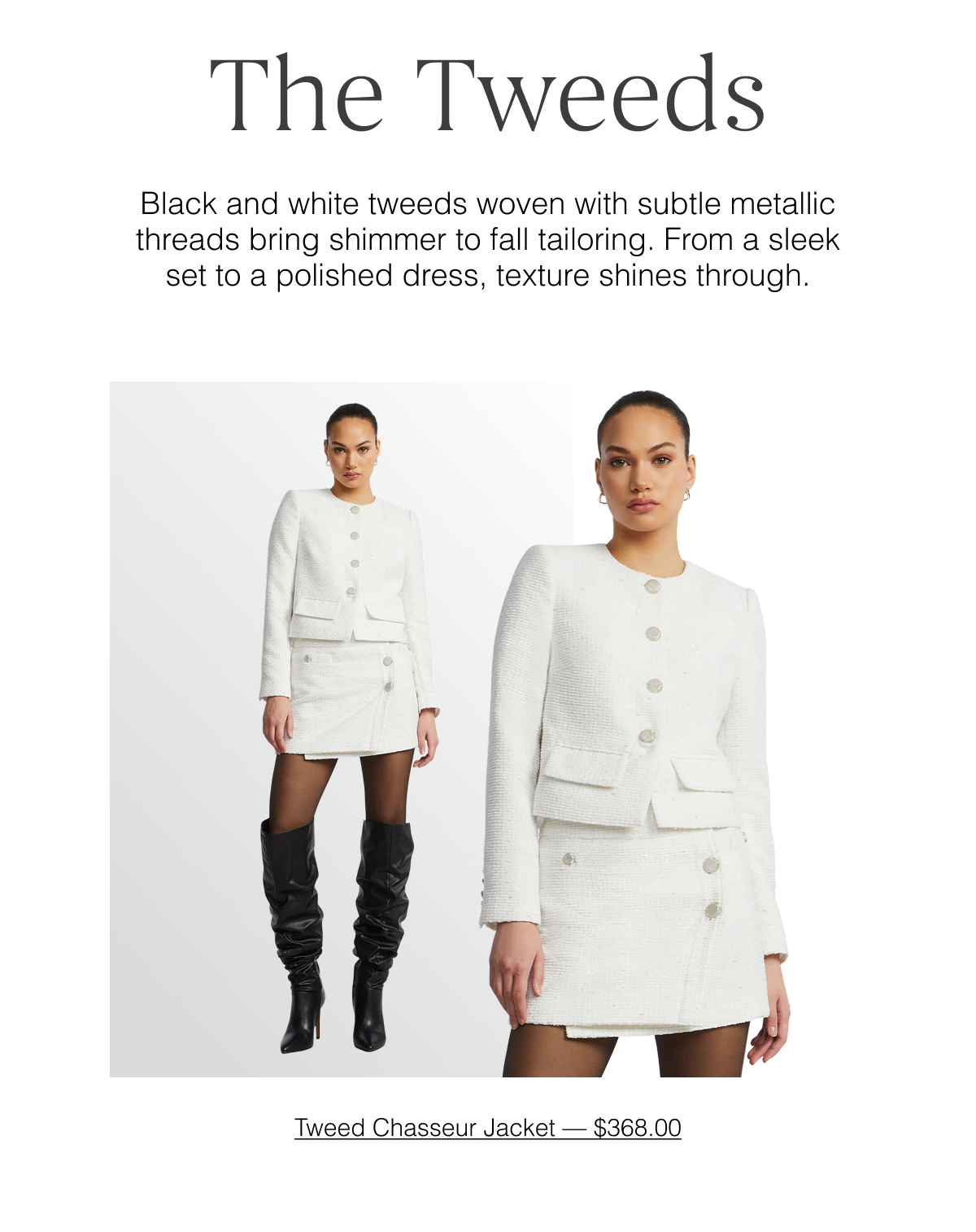 The Tweeds: Black and white tweeds woven with subtle metallic threads bring shimmer to fall tailoring. From a sleek sets to a polished dress, texture shines through. Shop the Tweed Chasseur Jacket