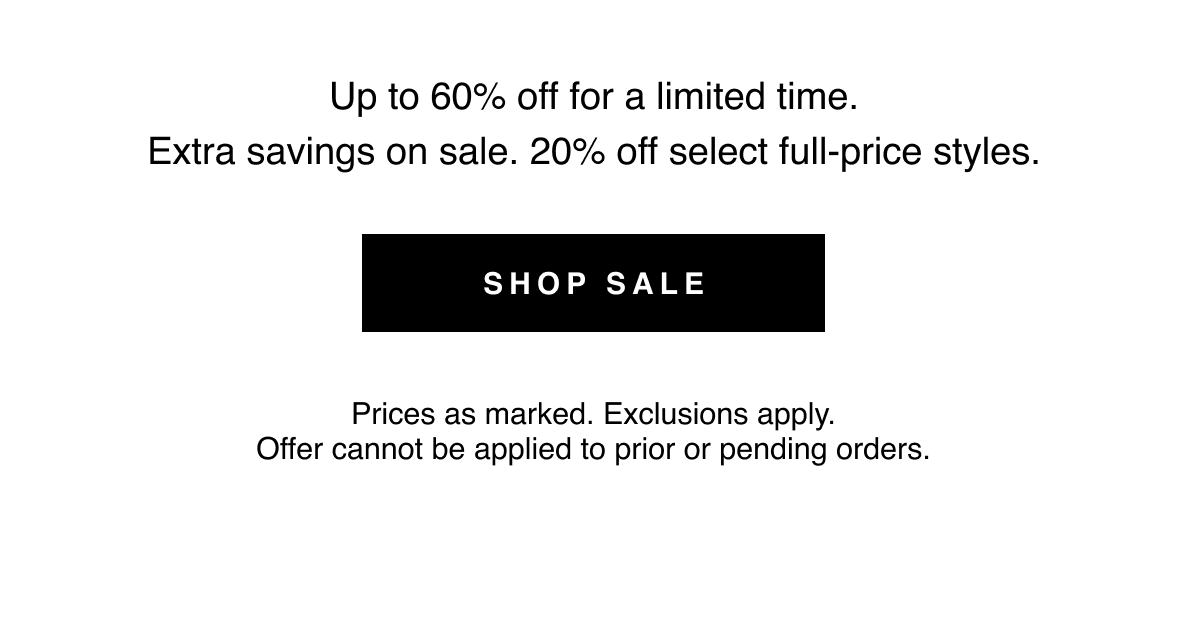 Prices as marked. Exclusions apply. Offer cannot be applied to prior or pending orders. Shop Sale 