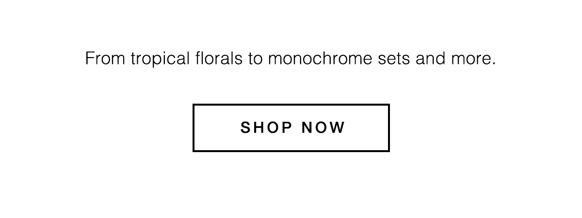Shop tropical florals and monochrome sets