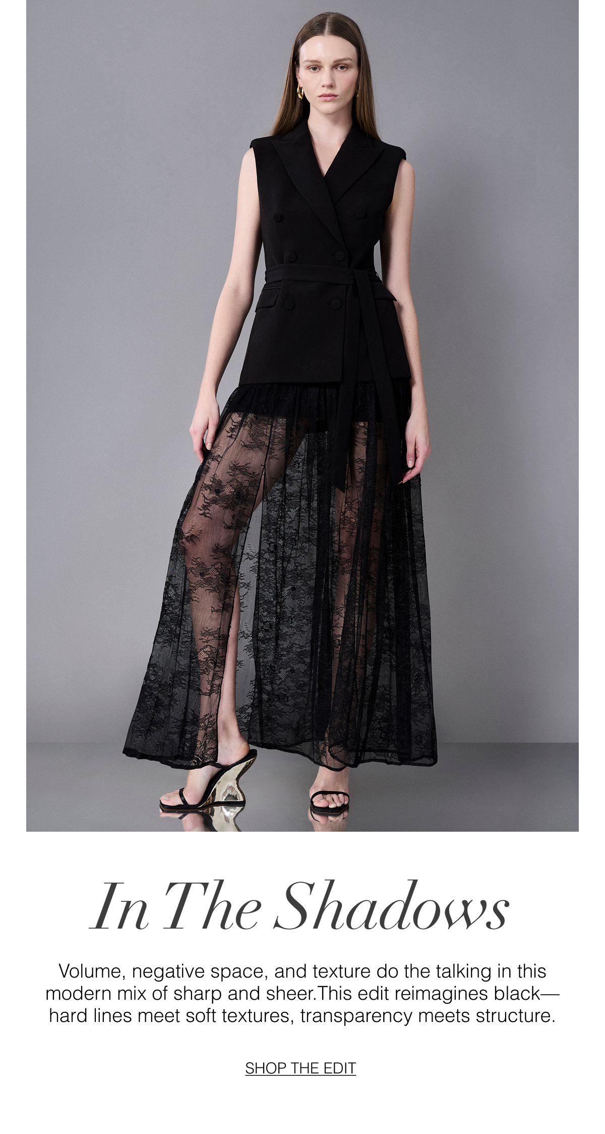 In the Shadows: Volume, negative space, and texture do the talking in this modern mix of sharp and sheer.This edit reimagines black—hard lines meet soft textures, transparency meets structure. Shop the Edit 
