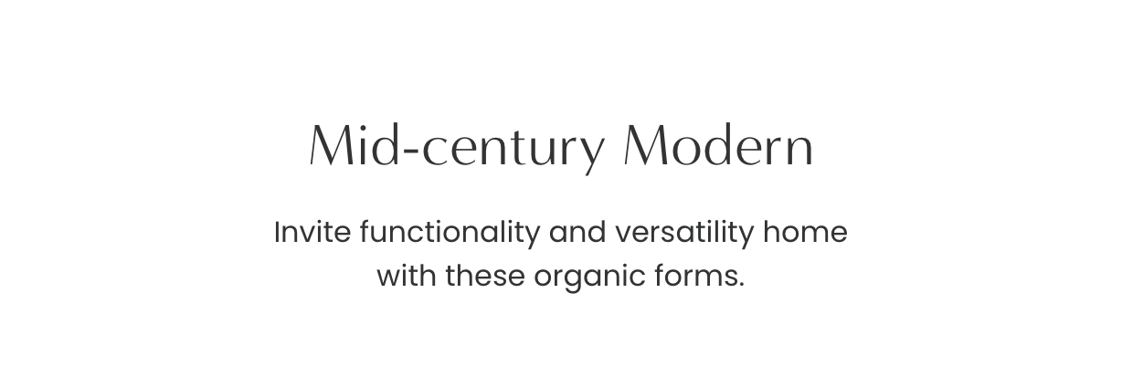 Mid-century Modern: Invite functionality and versatility hoe with these organic forms.