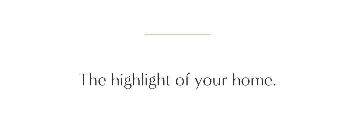 The highlight of your home.