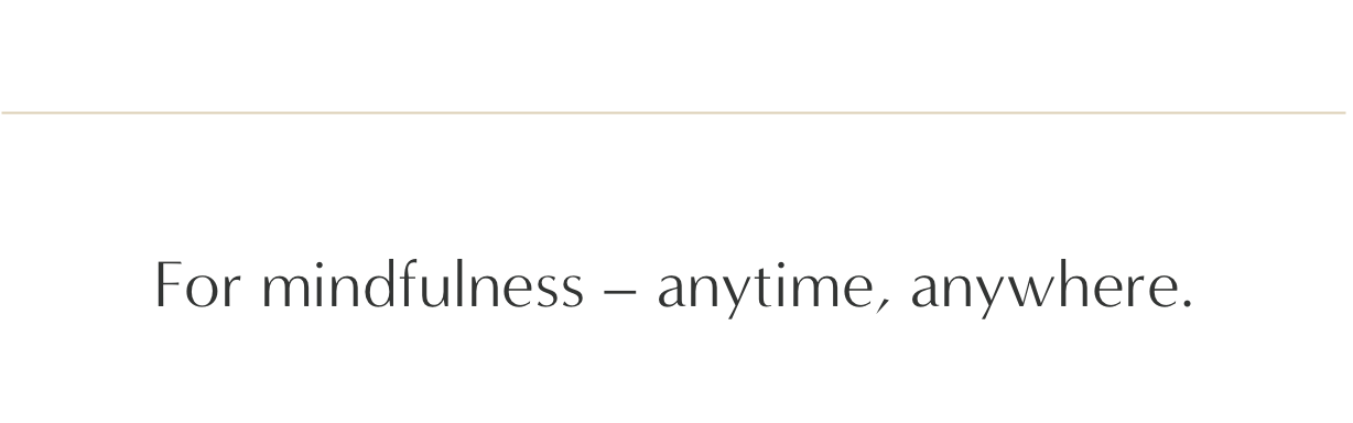 For mindfulness - anytime, anywhere.