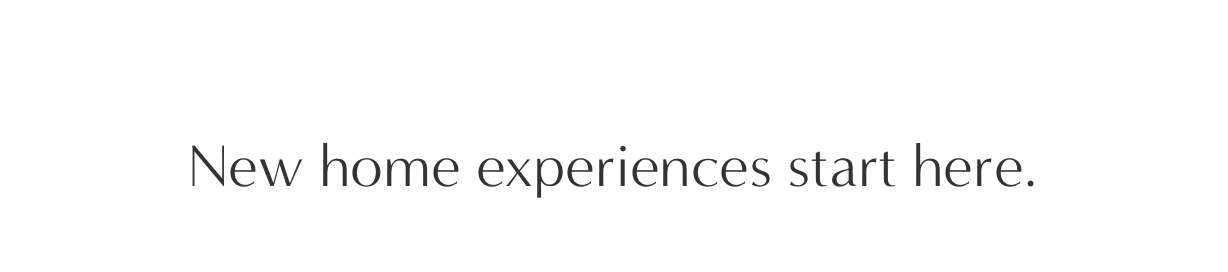  New home experiences start here.