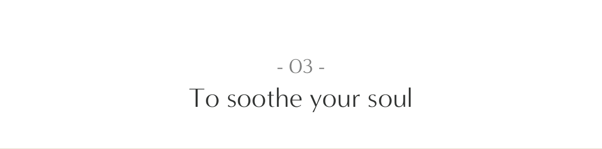 03. To soothe your soul