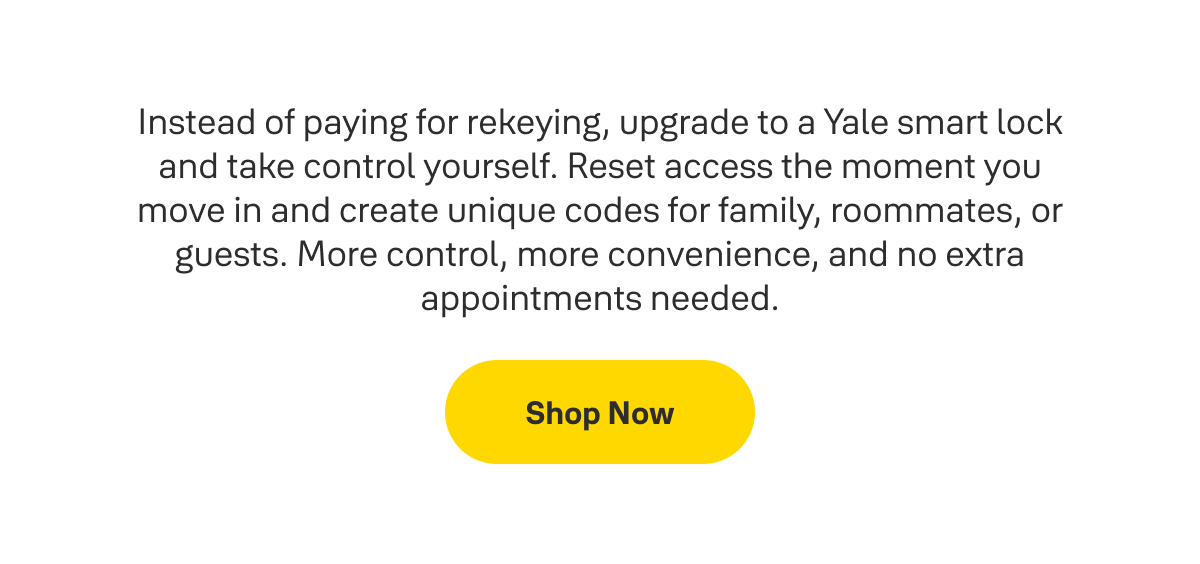 Instead of paying for rekeying, upgrade to a Yale smart lock and take control yourself.