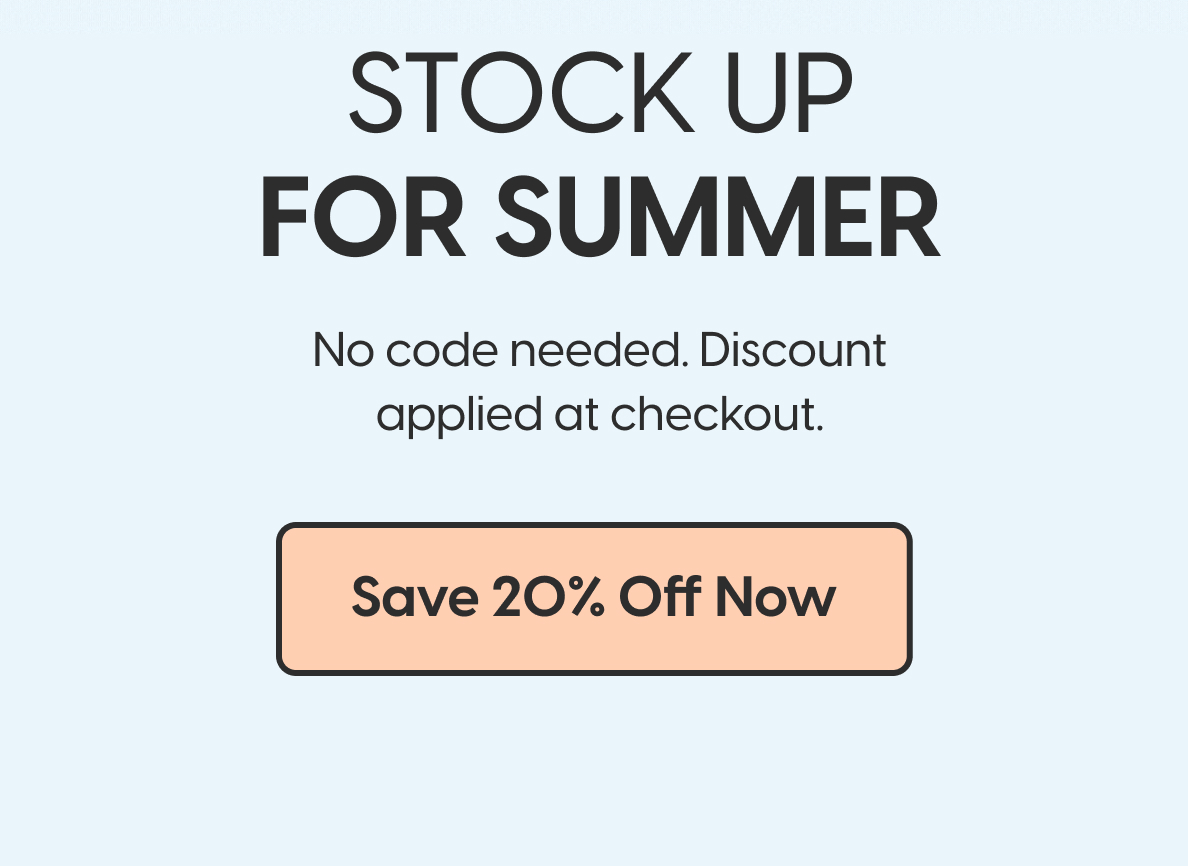 Stock up for summer! No code needed. Discount applied at checkout. Save 20% off now.