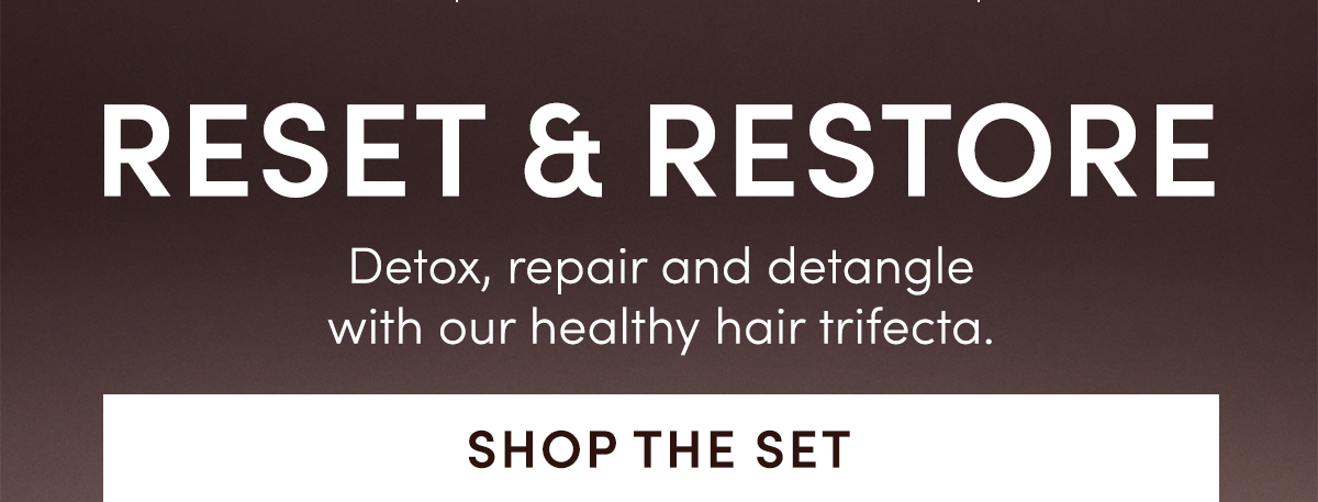 RESET & RESTORE | Detox, repair and detangle with our healthy hair trifecta. Shop the Set