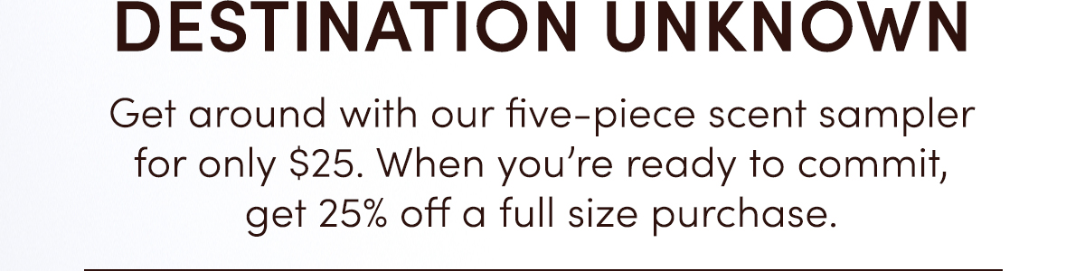 Destination Unknown | Get around with our five-piece scent sampler for only $25.