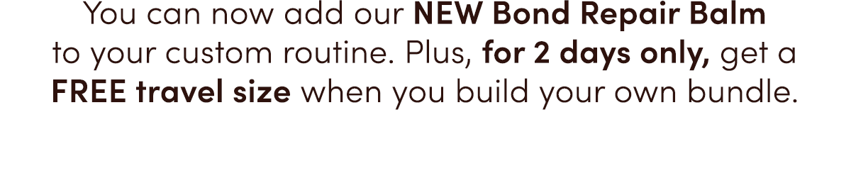 You can now add our NEW Bond Repair Balm to your custom routine.  