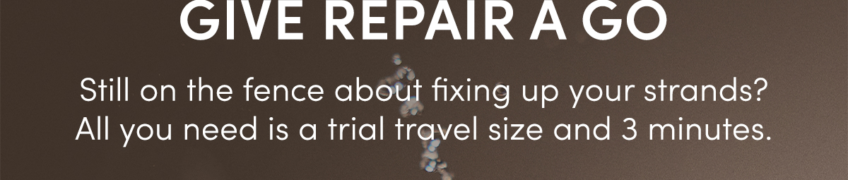 Give Repair A Go | Still on the fence about fixing up your strands? All you need is a trial travel size and 3 minutes.