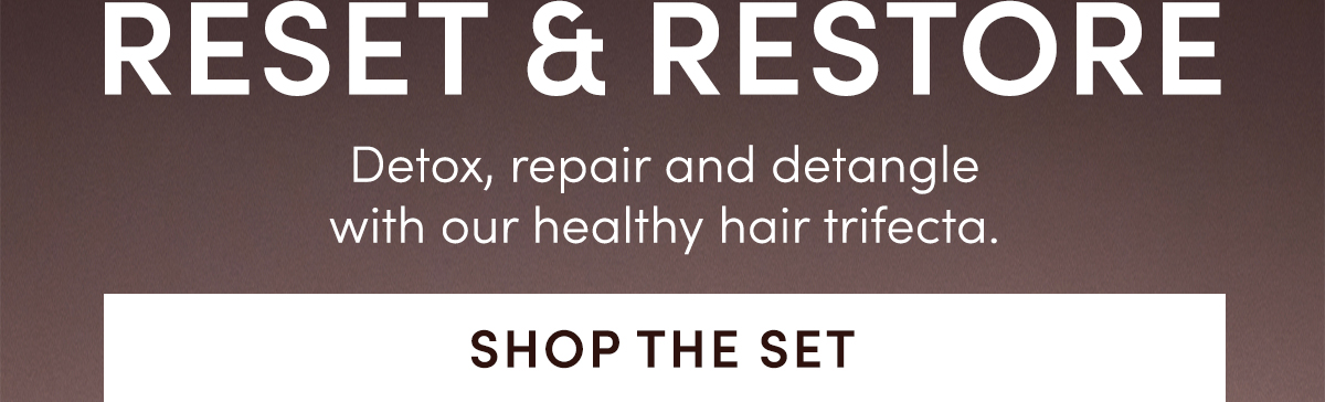 RESET & RESTORE | Detox, repair and detangle with our healthy hair trifecta. Shop the Set