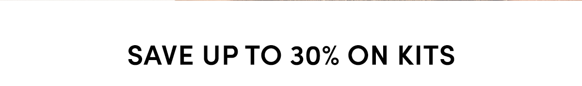 Save Up to 30% on Kits | Get Gifting