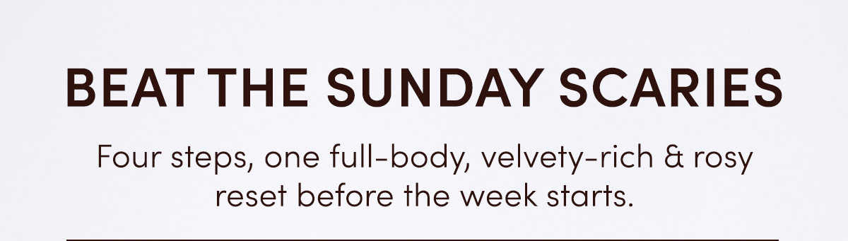 BEAT THE SUNDAY SCARIES | Four steps, one full-body, velvety-rich & rosy reset before the week starts.
