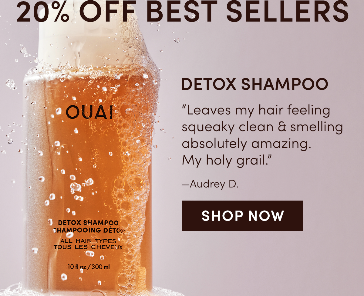 20% OFF BEST SELLERS | DETOX SHAMPOO “Leaves my hair feeling squeaky clean & smelling absolutely amazing. My holy grail.” —Audrey D.