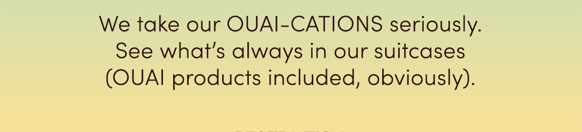 We take our OUAI-CATIONS seriously. See what’s always in our suitcases (OUAI products included, obviously).